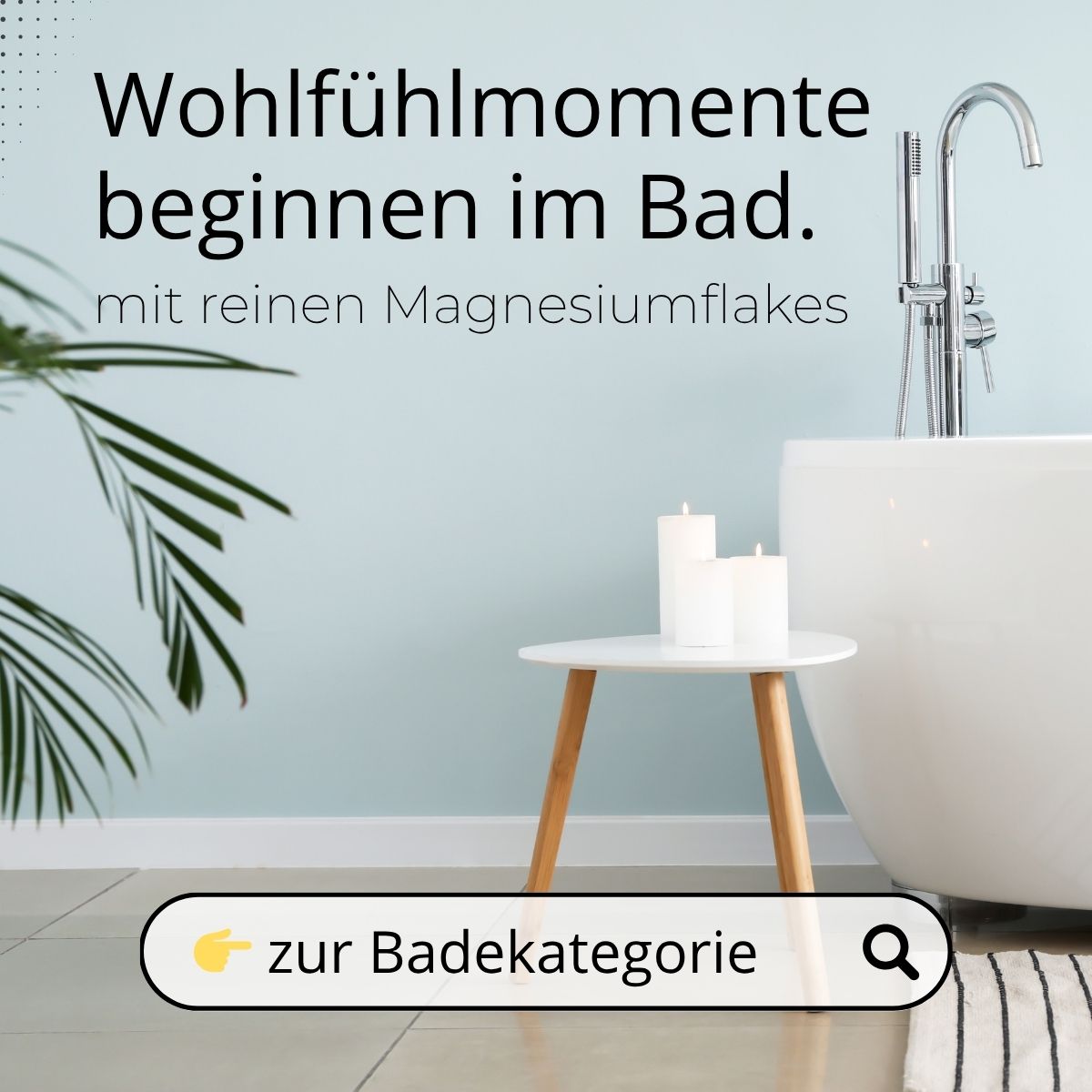 Badewanne mit Kerzen auf einem kleinen Tisch und Text: „Wohlfühlmomente beginnen im Bad mit reinen Magnesiumflakes“.